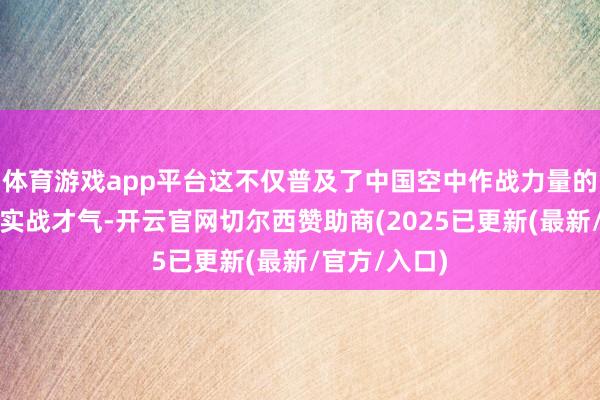 体育游戏app平台这不仅普及了中国空中作战力量的政策威慑与实