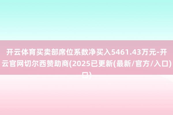 开云体育买卖部席位系数净买入5461.43万元-开云官网切尔西赞助商(2025已更新(最新/官方/入口)
