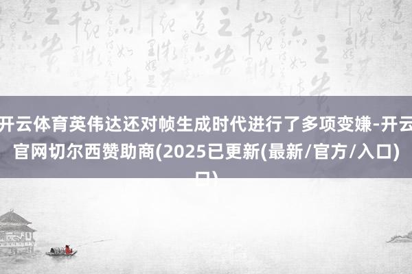 开云体育英伟达还对帧生成时代进行了多项变嫌-开云官网切尔西赞