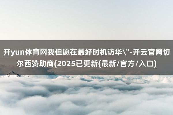 开yun体育网我但愿在最好时机访华