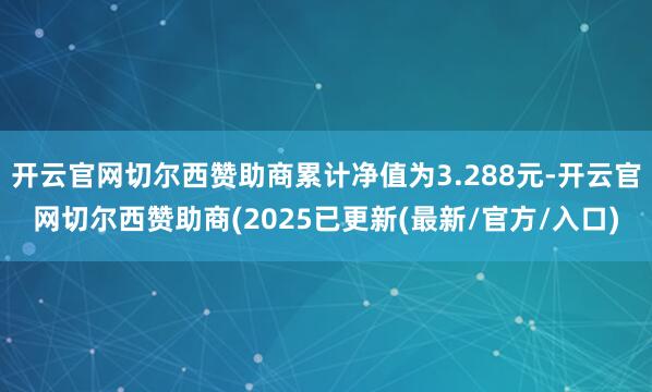 开云官网切尔西赞助商累计净值为3.288元-开云官网切尔西赞助商(2025已更新(最新/官方/入口)