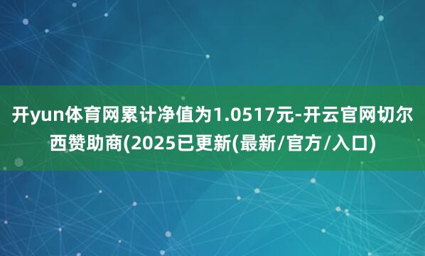 开yun体育网累计净值为1.0517元-开云官网切尔西赞助商(2025已更新(最新/官方/入口)