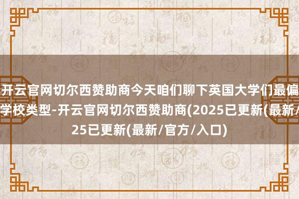 开云官网切尔西赞助商今天咱们聊下英国大学们最偏疼的留学生学校类型-开云官网切尔西赞助商(2025已更新(最新/官方/入口)
