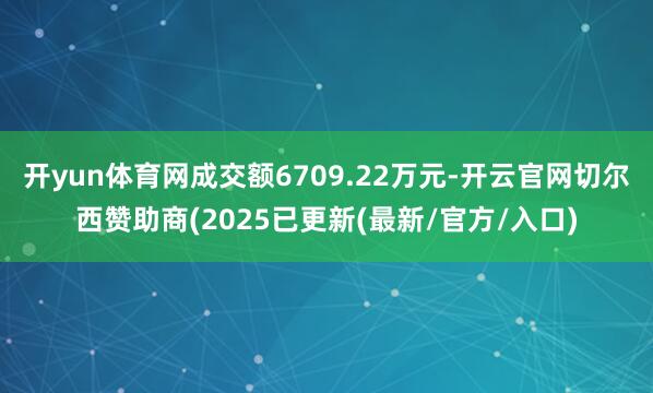 开yun体育网成交额6709.22万元-开云官网切尔西赞助商(2025已更新(最新/官方/入口)