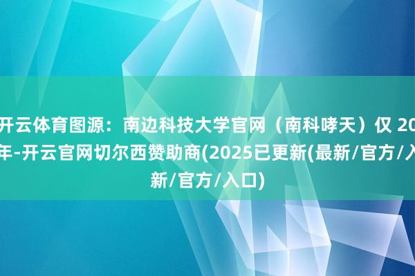开云体育图源：南边科技大学官网（南科哮天）仅 2021 年-开云官网切尔西赞助商(2025已更新(最新/官方/入口)