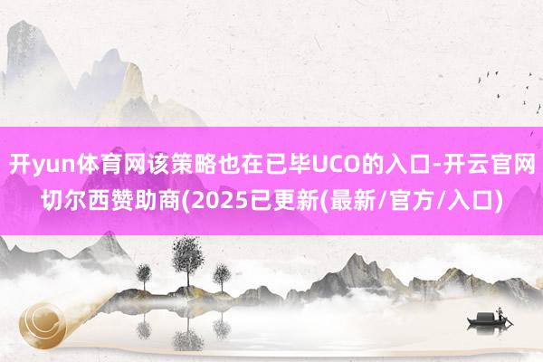 开yun体育网该策略也在已毕UCO的入口-开云官网切尔西赞助商(2025已更新(最新/官方/入口)