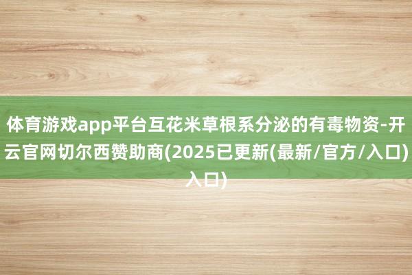 体育游戏app平台互花米草根系分泌的有毒物资-开云官网切尔西赞助商(2025已更新(最新/官方/入口)