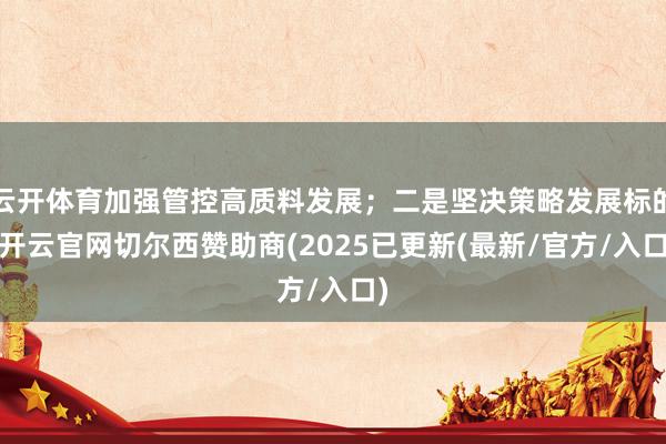 云开体育加强管控高质料发展；二是坚决策略发展标的-开云官网切尔西赞助商(2025已更新(最新/官方/入口)