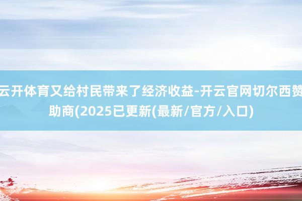 云开体育又给村民带来了经济收益-开云官网切尔西赞助商(2025已更新(最新/官方/入口)
